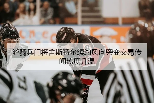 游骑兵门将舍斯特金续约风向突变交易传闻热度升温